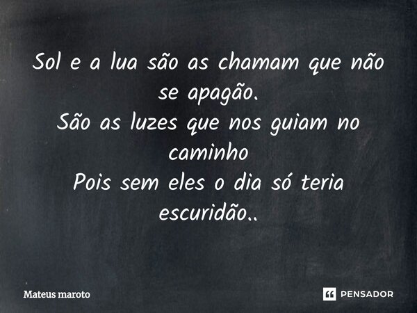 ⁠Sol e a lua são as chamam que não se apagão. São as luzes que nos guiam no caminho Pois sem eles o dia só teria escuridão..... Frase de Mateus maroto.