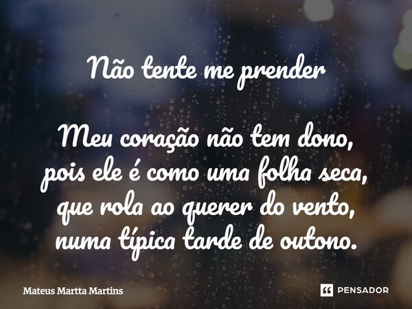 ⁠Não tente me prender Meu coração não tem dono, pois ele é como uma folha seca, que rola ao querer do vento, numa típica tarde de outono.... Frase de Mateus Martta Martins.