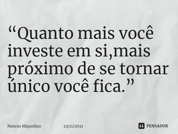 ⁠⁠“Quanto mais você investe em si,mais próximo de se tornar único você fica.”... Frase de Mateus Miquelino 23112021.