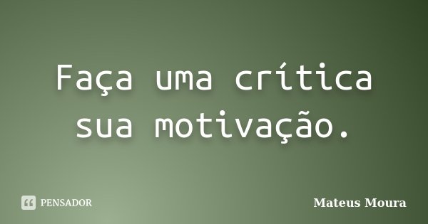 Faça uma crítica sua motivação.... Frase de Mateus Moura.