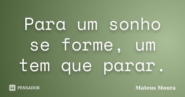 Para um sonho se forme, um tem que parar.... Frase de Mateus Moura.