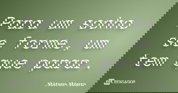 Para um sonho se forme, um tem que parar.... Frase de Mateus Moura.
