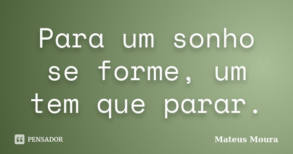 Para um sonho se forme, um tem que parar.... Frase de Mateus Moura.