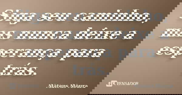 Siga seu caminho, mas nunca deixe a esperança para trás.... Frase de Mateus Moura.