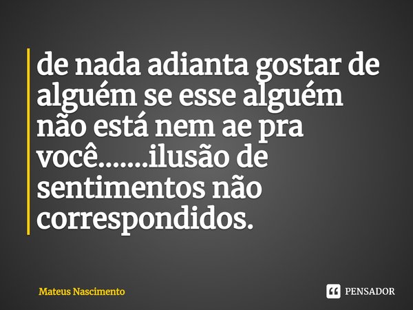 ⁠de nada adianta gostar de alguém se esse alguém não está nem ae pra você.......ilusão de sentimentos não correspondidos.... Frase de Mateus Nascimento.