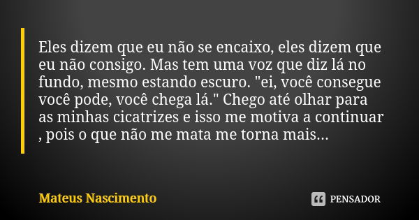 Eles dizem que eu não se encaixo, eles dizem que eu não consigo. Mas tem uma voz que diz lá no fundo, mesmo estando escuro. "ei, você consegue você pode, v... Frase de Mateus Nascimento.