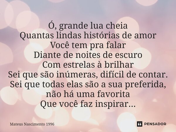 ⁠Ó, grande lua cheia Quantas lindas histórias de amor Você tem pra falar Diante de noites de escuro Com estrelas à brilhar Sei que são inúmeras, difícil de cont... Frase de Mateus Nascimento 1996.