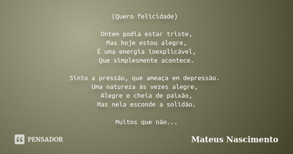 (Quero felicidade) Ontem podia estar triste, Mas hoje estou alegre, É uma energia inexplicável, Que simplesmente acontece. Sinto a pressão, que ameaça em depres... Frase de Mateus Nascimento.