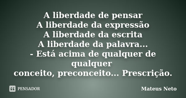 A liberdade de pensar A liberdade da expressão A liberdade da escrita A liberdade da palavra... - Está acima de qualquer de qualquer conceito, preconceito... Pr... Frase de Mateus Neto.