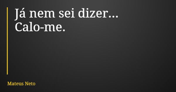 Já nem sei dizer... Calo-me.... Frase de Mateus Neto.