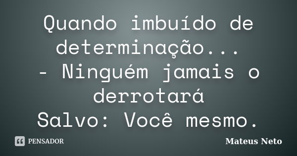 Quando imbuído de determinação... - Ninguém jamais o derrotará Salvo: Você mesmo.... Frase de Mateus Neto.