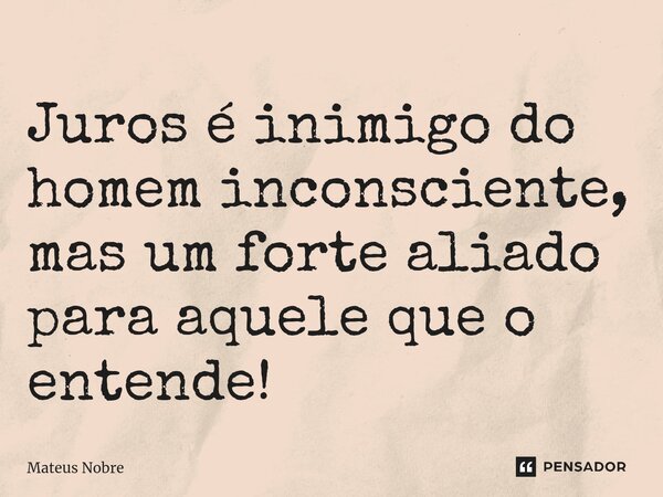 ⁠Juros é inimigo do homem inconsciente, mas um forte aliado para aquele que o entende!... Frase de Mateus Nobre.
