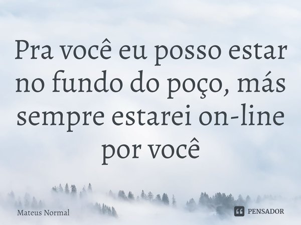 ⁠Pra você eu posso estar no fundo do poço, más sempre estarei on-line por você... Frase de Mateus Normal.
