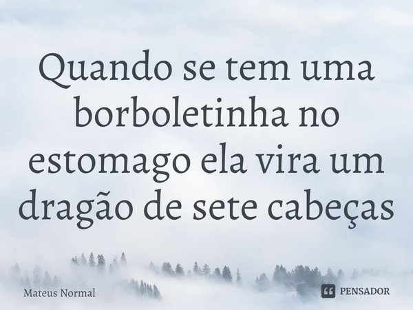 ⁠Quando se tem uma borboletinha no estomago ela vira um dragão de sete cabeças... Frase de Mateus Normal.