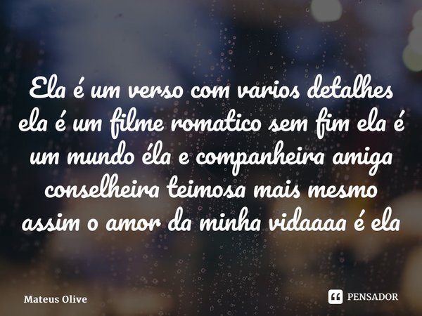 ⁠Ela é um verso com varios detalhes ela é um filme romatico sem fim ela é um mundo éla e companheira amiga conselheira teimosa mais mesmo assim o amor da minha ... Frase de Mateus Oliveira.