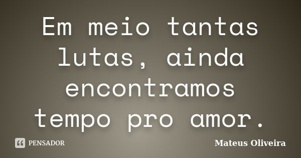 Em meio tantas lutas, ainda encontramos tempo pro amor.... Frase de Mateus Oliveira.