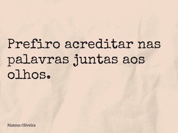 Prefiro acreditar nas palavras juntas aos olhos.... Frase de Mateus Oliveira.