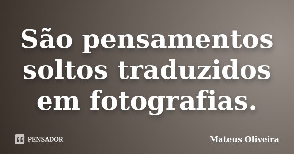 São pensamentos soltos traduzidos em fotografias.... Frase de Mateus Oliveira.