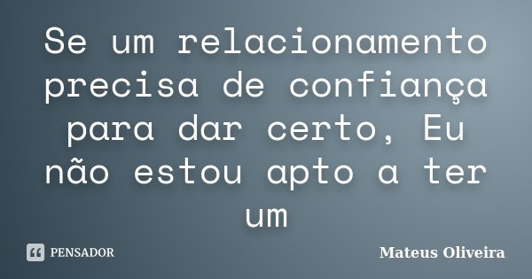 Se um relacionamento precisa de confiança para dar certo, Eu não estou apto a ter um... Frase de Mateus Oliveira.