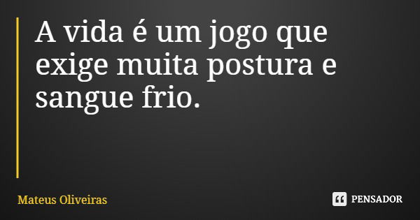 A vida é um jogo que exige muita postura e sangue frio.... Frase de Mateus Oliveiras.