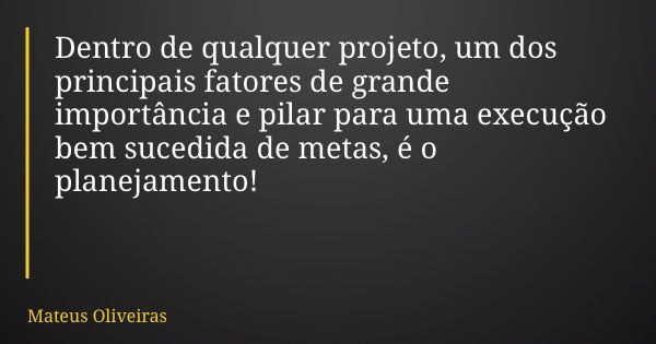 Dentro de qualquer projeto, um dos principais fatores de grande importância e pilar para uma execução bem sucedida de metas, é o planejamento!... Frase de Mateus Oliveiras.