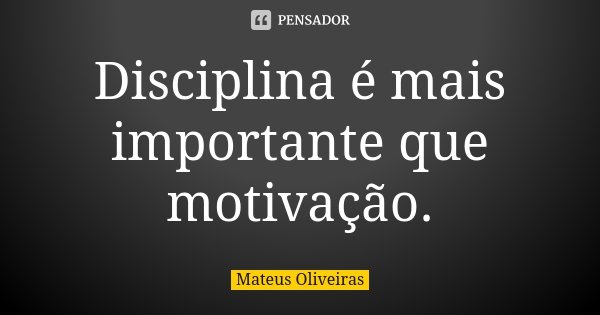 Disciplina é mais importante que motivação.... Frase de Mateus Oliveiras.