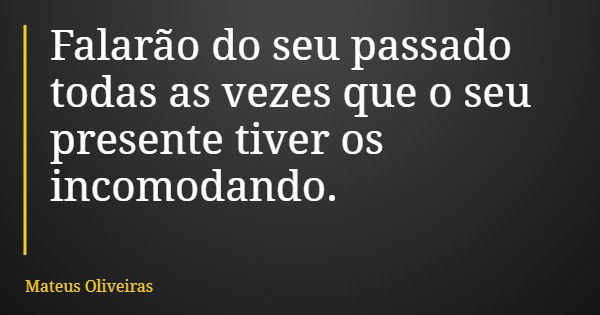 Falarão do seu passado todas as vezes que o seu presente tiver os incomodando.... Frase de Mateus Oliveiras.