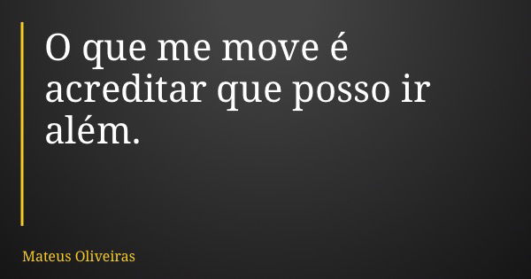 O que me move é acreditar que posso ir além.... Frase de Mateus Oliveiras.