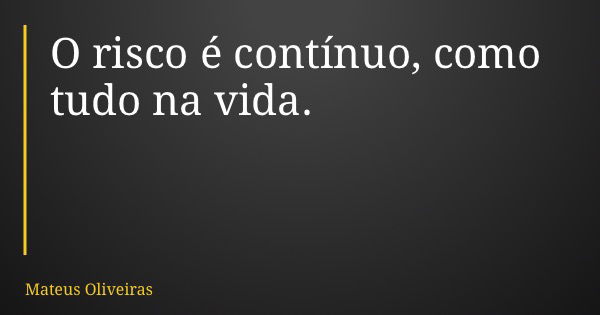 O risco é contínuo, como tudo na vida.... Frase de Mateus Oliveiras.