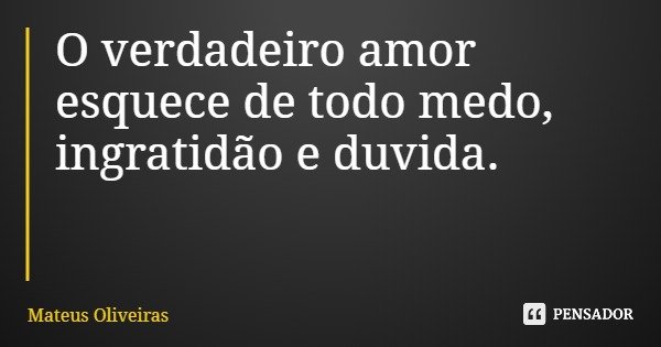 O verdadeiro amor esquece de todo medo, ingratidão e duvida.... Frase de Mateus Oliveiras.