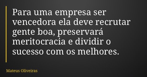 Para uma empresa ser vencedora ela deve recrutar gente boa, preservará meritocracia e dividir o sucesso com os melhores.... Frase de Mateus Oliveiras.