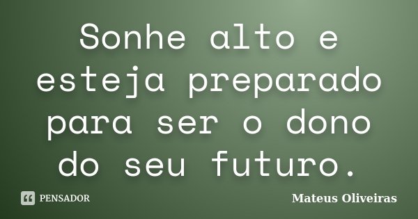 Sonhe alto e esteja preparado para ser o dono do seu futuro.... Frase de Mateus Oliveiras.