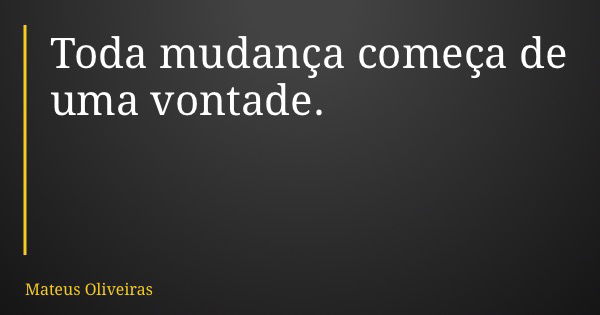 Toda mudança começa de uma vontade.... Frase de Mateus Oliveiras.