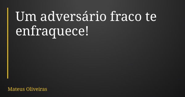 Um adversário fraco te enfraquece!... Frase de Mateus Oliveiras.