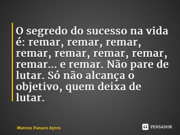 ⁠O segredo do sucesso na vida é: remar, remar, remar, remar, remar, remar, remar, remar... e remar.Não pare de lutar.Só não alcança o objetivo, quem deixa de lu... Frase de Mateus Panaro Ayres.