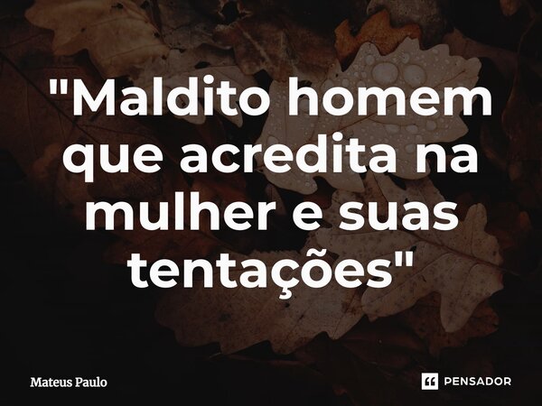 "⁠Maldito homem que acredita na mulher e suas tentações"... Frase de Mateus Paulo.
