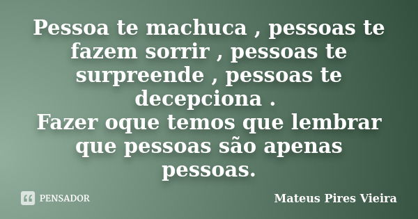 Pessoa te machuca , pessoas te fazem sorrir , pessoas te surpreende , pessoas te decepciona . Fazer oque temos que lembrar que pessoas são apenas pessoas.... Frase de Mateus Pires Vieira.