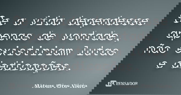 Se a vida dependesse apenas de vontade, não existiriam lutas e dedicações.... Frase de Mateus Pires Vieira.