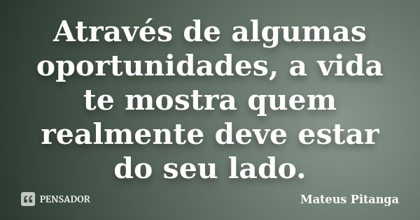 Através de algumas oportunidades, a vida te mostra quem realmente deve estar do seu lado.... Frase de Mateus Pitanga.