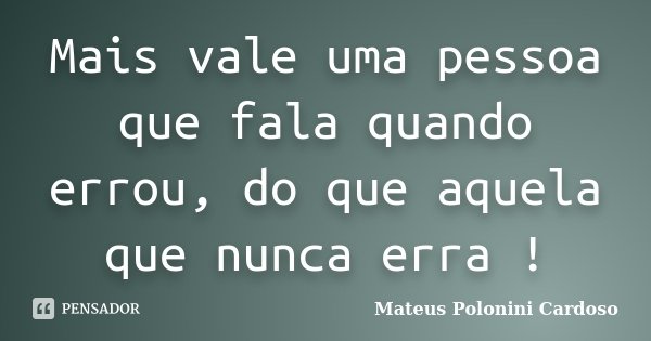 Mais vale uma pessoa que fala quando errou, do que aquela que nunca erra !... Frase de Mateus Polonini Cardoso.