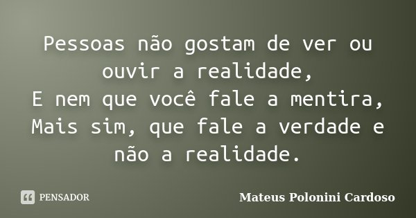 Pessoas não gostam de ver ou ouvir a realidade, E nem que você fale a mentira, Mais sim, que fale a verdade e não a realidade.... Frase de Mateus Polonini Cardoso.