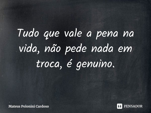 ⁠Tudo que vale a pena na vida, não pede nada em troca, é genuíno.... Frase de Mateus Polonini Cardoso.