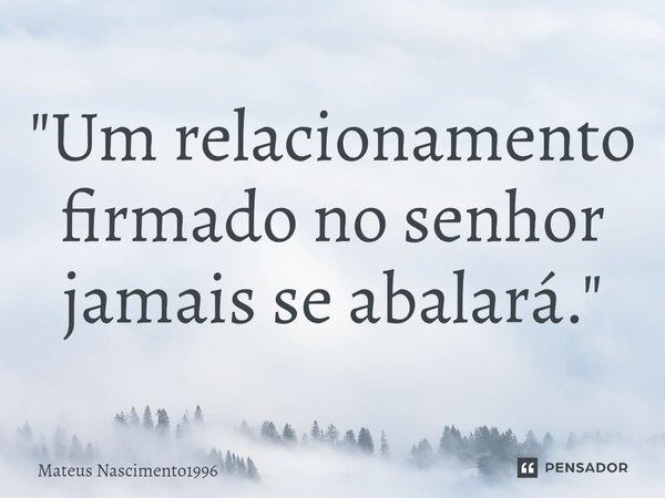 "⁠Um relacionamento firmado no senhor jamais se abalará."... Frase de Mateus Nascimento1996.