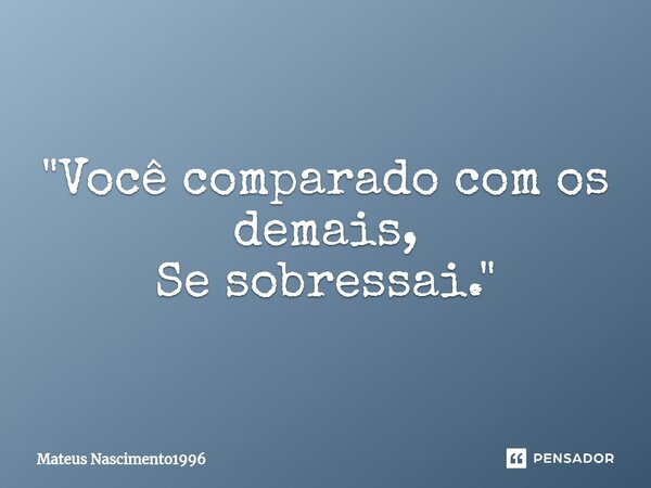 ⁠"Você comparado com os demais, Se sobressai."... Frase de Mateus Nascimento1996.