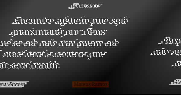 Encontre alguém que seja apaixonada por Deus. Porquê se ela não trai quem ela não vê, você terá a certeza que não será traído.... Frase de Mateus Ramos.