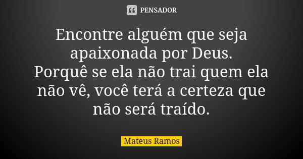 Encontre alguém que seja apaixonada por Deus. Porquê se ela não trai quem ela não vê, você terá a certeza que não será traído.... Frase de Mateus Ramos.