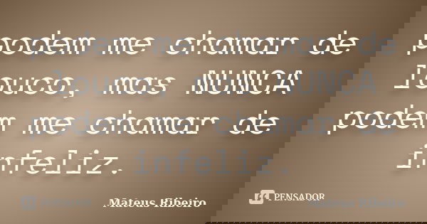 podem me chamar de louco, mas NUNCA podem me chamar de infeliz.... Frase de Mateus Ribeiro.