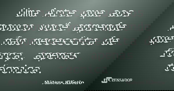 Uma Arte que aos pouco você aprende que não necessita de força, apenas técnica.... Frase de Mateus Ribeiro.