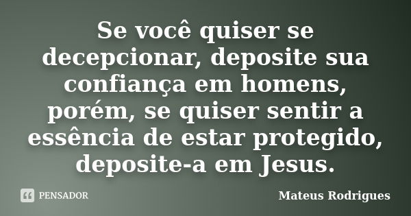 Se você quiser se decepcionar, deposite sua confiança em homens, porém, se quiser sentir a essência de estar protegido, deposite-a em Jesus.... Frase de Mateus Rodrigues.