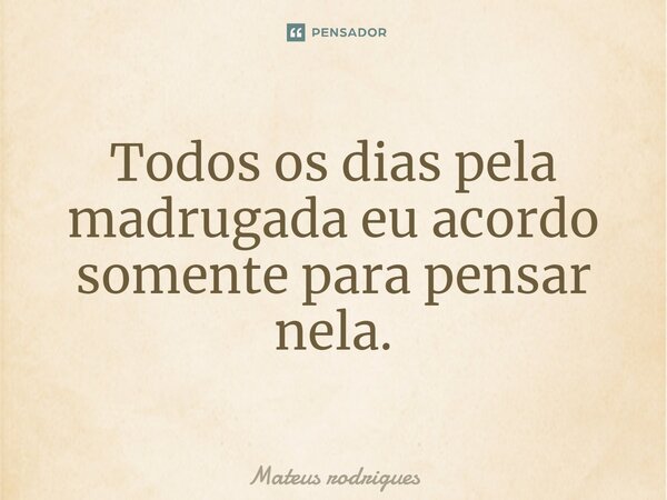 Todos os dias pela madrugada eu acordo somente para pensar nela.⁠... Frase de Mateus Rodrigues.